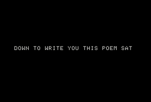 Screen capture from "First Screening" by bpNichol. White text on a black background. Text: "Down to write you this poem sat"