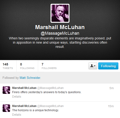 Screen capture from Marshall McLuhan's Twitter page. Profile picture, personal statement and to tweets bellow the profile page. Text: personal statement "When two seemingly disparate elements are imaginatively poised, put / in apposition in new and unique ways, startling discoveries often / result." tweet one "Firers offers yesterday's answer to today's questions." tweet two "The horizons is a unique technology."