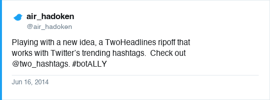 Tweet by @air_hadoken (air_hadoken) on Jun 16, 2014: Playing with a new idea, a TwoHeadlines ripoff that works with Twitter’s trending hashtags.  Check out @two_hashtags. #botALLY