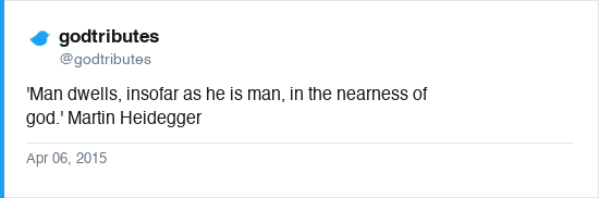 Tweet by @godtributes (godtributes) on Apr 06, 2015: 'Man dwells, insofar as he is man, in the nearness of god.' Martin Heidegger